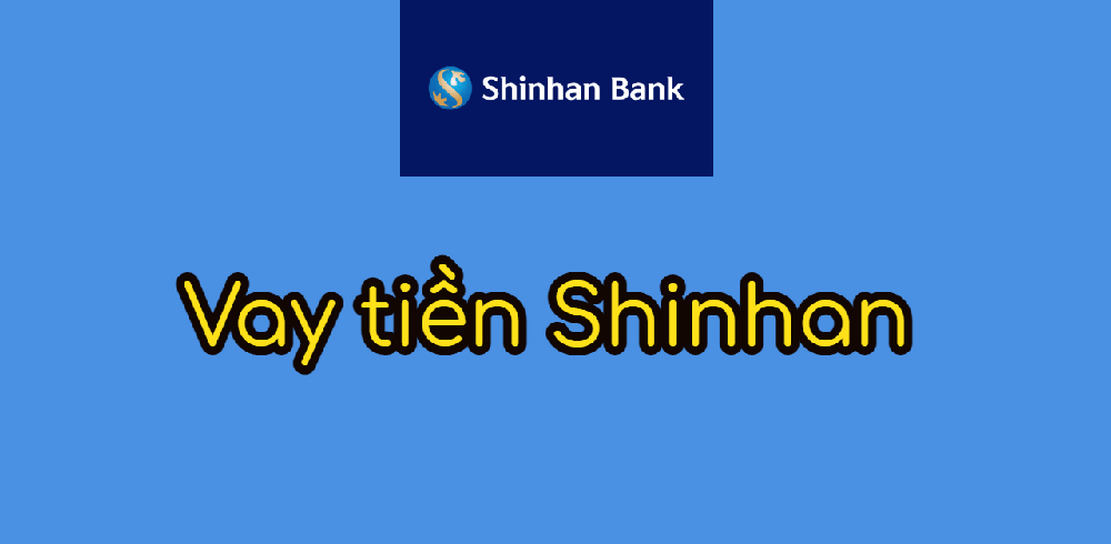 Tìm hiểu vay tín chấp Shinhan Bank